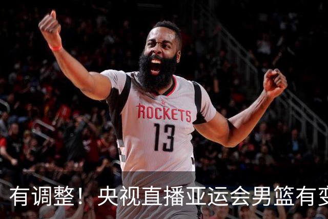 有调整！央视直播亚运会男篮有变，中国VS日本，中国男篮冲击决赛